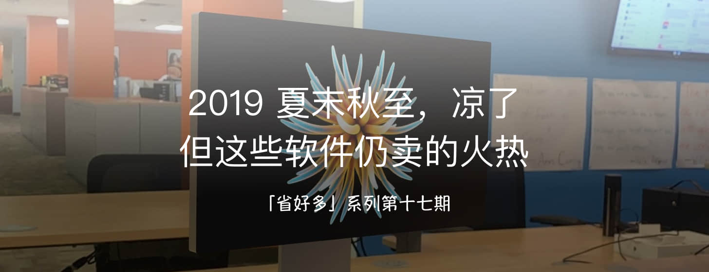 「省好多」系列第十七期：2019 夏末秋至，凉了，但这些软件仍卖的火热