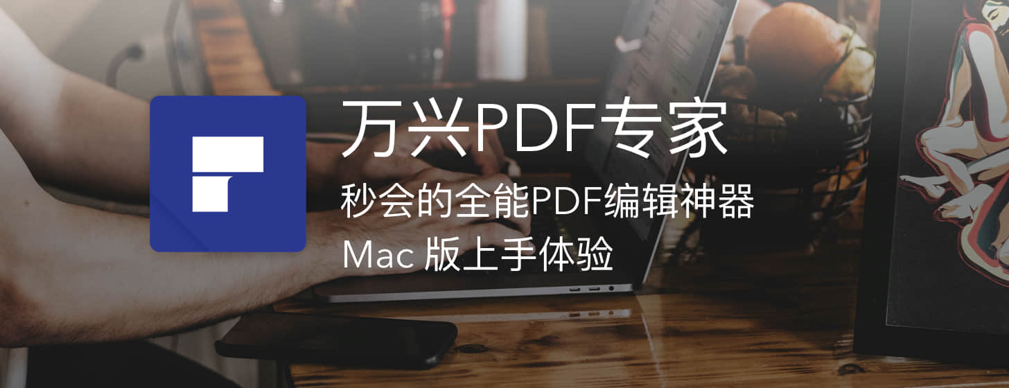 万兴PDF专家：秒会的全能PDF编辑神器，Mac 版上手体验